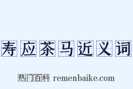 寿应茶马近义词是什么意思的图片